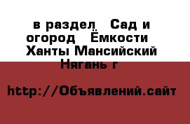  в раздел : Сад и огород » Ёмкости . Ханты-Мансийский,Нягань г.